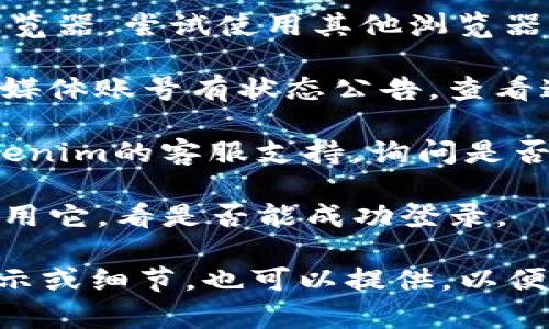 如果您持续无法进入Tokenim，建议您尝试以下几种方法来解决问题：

1. **检查网络连接**：确保您的网络连接稳定，可以尝试重新连接或使用其他网络。

2. **清除浏览器缓存和Cookies**：有时候，浏览器缓存和Cookies会导致网站访问异常。您可以在浏览器的设置中找到相应选项进行清除。

3. **尝试不同的浏览器**：如果您用的是某个特定的浏览器，尝试使用其他浏览器（如Chrome、Firefox、Edge等）。

4. **访问官网或社区**：如果Tokenim官网或相关社交媒体账号有状态公告，查看这些信息，了解是否有网站维护或故障通知。

5. **联系支持团队**：如果以上方法无效，考虑联系Tokenim的客服支持，询问是否存在账户问题或其他技术故障。

6. **检查VPN设置**：如果您使用VPN，可以尝试暂时禁用它，看是否能成功登录。

希望这些方法能帮您解决问题！如果有其他具体错误提示或细节，也可以提供，以便更好地帮助您。