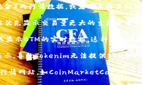 关于Tokenim未显示BTM行情的原因，可能有以下几种情况：

1. **数据源限制**：Tokenim可能没有从主要交易所获取BTM（比特币现金）的行情数据，或者尚未将其纳入其支持的加密资产列表中。

2. **市场交易量**：BTM在某些交易所的交易量可能较小，Tokenim可能优先显示交易量更大的主流货币的行情，而忽视了相对冷门的加密资产。

3. **技术问题**：Tokenim平台可能遇到技术故障，导致暂时无法获取或显示BTM的实时数据。这种情况通常会在平台维护或更新后得到解决。

4. **地区限制**：某些地区的法规可能限制了特定加密货币的交易和显示，导致Tokenim无法提供BTM的行情信息。

如果您希望获取BTM的行情，建议您可以访问其他加密货币交易平台或行情网站，如CoinMarketCap、CoinGecko等，查看相关信息。同时，也可以联系Tokenim的客服确认具体情况。