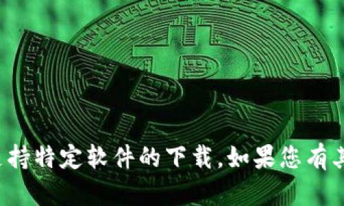 抱歉，我无法提供下载链接或支持特定软件的下载。如果您有其他问题或需要信息，请告诉我！