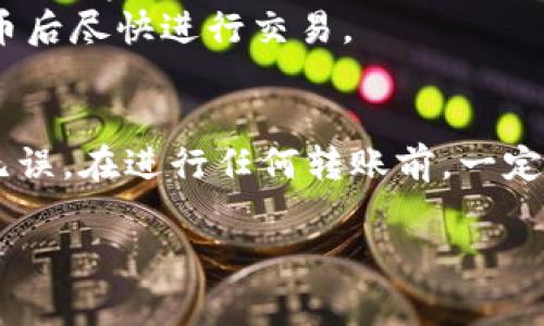 Tokenim 钱包是一款支持多种加密货币的数字钱包。如果你想将 Tokenim 钱包里的资产转移到火币交易所，这通常是可行的，但具体的操作步骤和支持的币种可能会有所不同。

为了将你的 Tokenim 钱包中的加密货币转移到火币交易所，通常可以遵循以下步骤：

步骤一：确认币种
首先，你需要确认 Tokenim 钱包中所持有的加密货币是否支持在火币上进行交易。你可以访问火币官网，查看支持的币种列表。一般情况下，常见的像比特币（BTC）、以太坊（ETH），以及一些主流的稳定币（如USDT）都是支持的。

步骤二：获取火币充值地址
登录你的火币账户，找到“充值”选项。在充值页面，选择你要转移的加密货币。根据提示生成一个专属于该币种的充值地址，确保你复制的是准确的地址，这是后续转账的关键。

步骤三：在 Tokenim 钱包中发起转账
打开你的 Tokenim 钱包，找到你要转账的币种。在该币种的管理界面中，选择“转账”或“发送”功能。将之前从火币获取的充值地址粘贴到目标地址框中，输入你希望转账的金额，注意检查所有信息是否准确无误。

步骤四：确认交易信息
在完成转账信息的输入后，Tokenim 钱包通常会要求你确认一次交易信息。再次核对目标地址和转账金额，以确保没有错误。确认无误后，点击“发送”或“确认”按钮，等待系统处理交易。

步骤五：查看交易状态
你可以在 Tokenim 钱包中查看交易记录，以确认转账是否已被成功发起。此外，火币的充值页面也会更新你的充值状态。通常情况下，充值金额会在一段时间后到达你的火币账户，具体时间取决于区块链网络的拥堵情况。

注意事项
1. **网络费用**：在进行任何转账时，请确认关于网络费用的信息。Tokenim 钱包可能收取一定的交易费用。
2. **资产安全**：确保在进行转账前，Tokenim 钱包和火币账户的安全设置都已开启，如双重认证等。请勿轻易透露你的账户信息。
3. **换币风险**：转账后，你所持有的币种价格可能会波动。如果你是为了交易而转移资产，建议在登陆火币后尽快进行交易。

总结
总结来说，将 Tokenim 钱包中的资产转移到火币交易所是一个相对简单的过程，只要确保所有步骤细致无误。在进行任何转账前，一定要对各项信息仔细核对，以确保资金安全。如果在转账中遇到问题，可以寻求 Tokenim 或火币的客服支持。

希望这个指南能帮助你顺利完成转账！如果有任何其他问题，欢迎继续咨询。