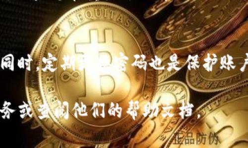 如果您忘记了您的Tokenim账号密码，通常可以通过以下步骤找回：

步骤一：访问登录页面
首先，打开Tokenim的官方网站，找到登录入口。在登录框中，您会看到“忘记密码？”或类似的链接，点击该链接。

步骤二：输入注册邮箱
系统会要求您输入与您的Tokenim账号关联的注册邮箱。确保您输入的是正确的邮箱地址，这样系统才能发送重置密码的链接。

步骤三：检查电子邮件
提交邮箱后，您会收到一封来自Tokenim的电子邮件。请查看您的收件箱，并确保过滤器中没有将其误标记为垃圾邮件。邮件中会包含一个链接，点击该链接以继续重置密码的流程。

步骤四：设置新密码
点击邮件中的链接后，系统会带您到一个重置密码的页面。在这里，您可以输入新的密码，请确保密码的复杂性，包含字母、数字和特殊字符，以提高安全性。

步骤五：登录新密码
设置完新密码后，您可以返回Tokenim的登录页面，使用新的密码进行登录。如果您在重置过程中遇到任何问题，可以联系客服获取帮助。

注意事项
在重置密码的过程中，请确保您使用的是安全的网络环境，以防信息泄露。同时，定期更换密码也是保护账户安全的重要举措。通过这些步骤，找回Tokenim账号密码应该不会太困难。

如果您有其他问题或者需要进一步的帮助，请考虑联系Tokenim的客户服务或查阅他们的帮助文档。