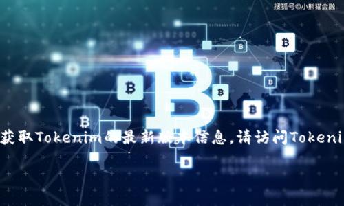 截至2023年10月，Tokenim的具体版本信息可能会频繁更新，因此我无法提供当前的最新版本。为了获取Tokenim的最新版本信息，请访问Tokenim的官方网站或相关的开发者文档，通常这些地方会提供最新的软件版本、更新日志以及新特性介绍。

如果你有Tokenim的具体使用问题或希望了解某个特性，请告诉我，我会尽力为你提供帮助！