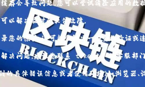 关于“tokenim”无法使用的问题，您可以考虑以下步骤来排查和解决：

1. **检查网络连接**：确保您的设备能够正常连接到互联网，网络问题可能导致服务无法访问。

2. **查看服务状态**：访问 tokenim 的官方网站或社交媒体页面，查看是否有关于服务中断或维护的通知。

3. **更新软件**：如果您使用的是应用程序，请确保您已更新到最新版本。过时的版本可能会导致不兼容的问题。

4. **清除缓存**：有时候应用程序的缓存会导致问题。您可以尝试清除应用的数据缓存或在浏览器中清除缓存。

5. **重启设备**：简单的重启有时候可以解决临时的软件故障。

6. **重新登录**：尝试退出并重新登录您的帐户，这可能会解决一些身份验证或连接的问题。

7. **联系客服**：如果以上步骤无法解决问题，建议您联系 tokenim 的客服部门，获取进一步的支持和帮助。

如果您能提供更多的信息，比如您遇到的具体错误信息或者使用环境（如浏览器、设备等），我可能能提供更具体的建议。