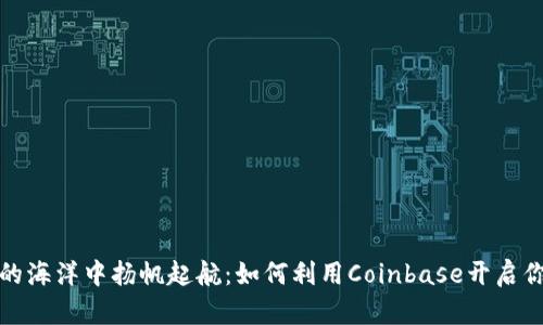 在数字货币的海洋中扬帆起航：如何利用Coinbase开启你的投资旅程
