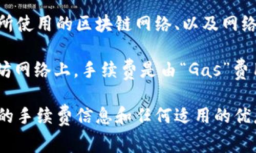 对于 tokenim 钱包转账的手续费，具体的费用可能会根据多种因素而有所不同，包括但不限于转账的金额、所使用的区块链网络、以及网络的拥堵情况等。在许多情况下，钱包在进行转账时会根据实时的网络状态自动计算并提示用户所需的手续费。

通常来说，手续费可能是以交易金额的一定比例收取，或者在某些情况下，可能会有固定的费用。例如，在以太坊网络上，手续费是由“Gas”费用构成的，而在比特币网络上，手续费则是以区块大小和交易优先级为依据。

为了获得更加准确的信息，建议您检查 tokenim 钱包内的相关提示，或访问其官方网站或社区，以了解最新的手续费信息和任何适用的优惠或活动。这样能确保您转账时不会产生意外的手续费支出。