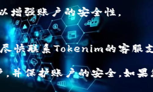 要找回Tokenim（或类似平台）的密码，您可以按照以下步骤进行操作：

1. 访问官方网站
首先，您需要访问Tokenim的官方网站，确保您是在正确的网站上，因为许多钓鱼网站可能会模仿真实的登录页面。

2. 寻找登录页面
在网站的首页，找寻“登录”按钮，并点击进入登录页面。通常在登录界面会有“忘记密码？”的链接。

3. 点击“忘记密码？”
在登录页面，找到并点击“忘记密码？”链接。这通常会引导您进入密码恢复的流程。

4. 输入账号信息
在密码恢复页面，您需要输入与您的Tokenim账户相关联的电子邮件地址或用户名。确保准确无误地输入，以确保能够成功发送重置链接。

5. 检查邮箱
在您提交信息后，检查您的电子邮件收件箱。Tokenim会发送一封包含密码重置链接的邮件。如果没有在收件箱中找到，请检查您的垃圾邮件文件夹，因为邮件可能被误分类。

6. 点击重置链接
在收到的电子邮件中，找到重置密码的链接并点击。在某些情况下，您可能需要进行身份验证，例如输入验证码或回答安全问题。

7. 设置新密码
通过链接访问重置页面后，您可以设置一个新的密码。请选择一个强密码，包括字母、数字和特殊字符，以提高账户安全性。确保在确认框中一致地输入密码。

8. 登录新密码
密码成功重置后，返回登录页面，使用您的新密码尝试登录。如果您能够成功登录，说明密码找回过程已经完成。

9. 更新安全设置
登录后，建议您进入账户设置，检查并更新安全设置，比如启用两步验证，以增强账户的安全性。

10. 联系客服
如果在以上步骤中遇到任何问题，或者无法通过电子邮件找回密码，建议尽快联系Tokenim的客服支持。他们能够提供更具体的帮助和指导。

以上步骤可以帮助您找回Tokenim的密码，确保您能重新访问自己的账户，并保护账户的安全。如果您有进一步的问题或其他需要帮助的地方，请随时告知！