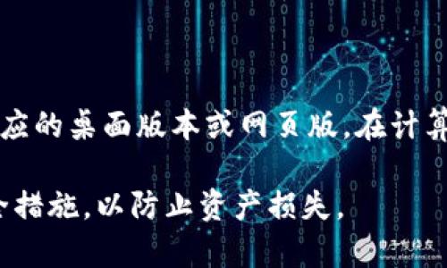 Tokenim 是一种加密货币钱包或平台，具体是否可以在电脑上下载取决于该平台的支持情况。一般来说，许多加密货币钱包都有相应的桌面版本或网页版，在计算机上进行使用。为了确保您获取到最新的信息，您可以访问 Tokenim 的官方网站，查看是否有适用于电脑的下载链接或使用说明。

如果您有兴趣，请确认您下载的都是官方渠道提供的，以确保安全和隐私。此外，建议在使用任何加密货币服务时，先了解相关的安全措施，以防止资产损失。