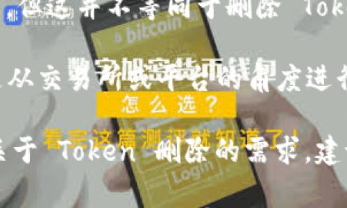 在通用的情况中，Token（代币）通常是基于区块链技术的数字资产，删除 Token 本身并不简单。具体而言，Token 的存在和具体信息保存在区块链上，区块链是一个不可篡改的分布式数据库。一旦 Token 被创造出来，它们的记录就会永久保留在区块链上。

不过，以下是关于 Token 可否“删除”或“销毁”的一些常见概念：

1. **销毁（Burning）**：某些 Token 是可以被“销毁”的。通过将这些 Token 发送到一个无法访问的地址（通常称为黑洞地址），这些 Token 将从流通中移除，但在区块链上的记录依然存在。因此，用户可以进行销毁，但不可以完全删除记录。

2. **智能合约的变更**：在某些情况下，开发者可以通过更新智能合约来改变 Token 的属性，但这通常受到初始合约代码的限制。

3. **Token 的流通与交易**：用户可以选择不再使用某种 Token，通过交易或转让给其他用户来改变其流通状态，但这并不等同于删除 Token。

4. **法规与政策**：在某些特定的地区，可能会因为法规或监管原因，对某些 Token 进行禁止或下架，但这通常是从交易所或平台的角度进行的。

总结来说，Token 本身并不能被完全删除，但可以通过销毁，交易等方式改变其流通状态。如果你在特定环境中有关于 Token 删除的需求，建议咨询相关技术开发者或法律专家。