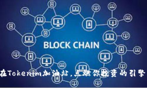 在Tokenim加油站，点燃你投资的引擎！