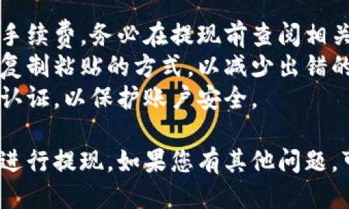 要使用Tokenim进行提现，您可以按照以下步骤操作：

### 步骤 1：登录您的Tokenim账户
首先，前往Tokenim官方网站并使用您的账户凭据登录。确保您使用的是正确的用户名和密码，以保证账户安全。

### 步骤 2：访问提现页面
登录后，导航到“钱包”或“账户”部分，寻找“提现”或“提币”的选项。这通常在账户信息的侧边菜单中可以找到。

### 步骤 3：选择提现的加密货币
在提现页面，您将看到可以提取的各种加密货币列表。选择您希望提现的加密货币。

### 步骤 4：输入提现信息
根据平台的要求，输入提现金额和目标地址。请确保您输入的钱包地址正确无误，因为加密货币交易是不可逆的。

### 步骤 5：确认提现信息
系统会要求您确认提现信息。检查您输入的地址和金额，确认无误后，继续下一步。

### 步骤 6：进行身份验证
部分交易可能需要额外的身份验证，以确保交易安全。根据要求完成两步验证（2FA）或其他安全措施。

### 步骤 7：提交提现请求
完成所有的步骤后，点击“提交”或“确认”按钮，完成提现请求。您会收到相关的确认信息，如确认邮件或短信。

### 步骤 8：等待处理
提现请求提交后，通常会有一个处理时间。这段时间可能因网络拥堵、平台处理时间等因素而有所不同，请耐心等待。

### 步骤 9：确认到账
一旦提现处理完毕，您应该收到来自平台的通知。检查您的目标钱包，确认资金已成功到账。

### 注意事项
- **手续费**：请注意，提现时可能会涉及手续费，务必在提现前查阅相关信息。
- **地址验证**：在输入地址时，推荐使用复制粘贴的方式，以减少出错的几率。
- **安全措施**：定期更换密码，启用双重认证，以保护账户安全。

希望这些步骤能帮助您顺利使用Tokenim进行提现。如果您有其他问题，可以随时咨询Tokenim的客服支持。