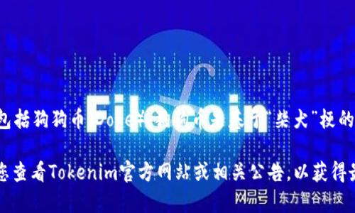截至2023年10月，Tokenim作为一个加密货币交易平台，确实支持多种加密货币，包括狗狗币（Doge）。狗狗币是基于“柴犬”梗的加密货币，因其社区的活跃和乐观而受到广泛欢迎。

不过，请注意，加密货币市场变化迅速，支持的币种可能随时会有更新或变动。建议您查看Tokenim官方网站或相关公告，以获得最新的信息。同时，参与加密货币交易时一定要保持警惕，确保对市场有充分的了解。