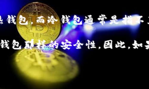 “IM”通常指的是IMToken，这是一个数字货币钱包，主要用于存储和管理各类加密资产。IMToken 是一个热钱包，而冷钱包通常是指不直接连接互联网的存储解决方案，如硬件钱包或纸钱包。

如果你在问IMToken是否可以用作冷钱包，那它的主要功能是热钱包，适合日常交易和管理，但并不具备冷钱包那样的安全性。因此，如果你想要更高的安全性，通常建议将大部分资产存放在冷钱包中，只留少量资产在热钱包中以便交易使用。 

如果你有更具体的问题或需要更详细的信息，请告诉我！