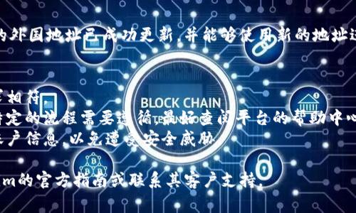 改变Tokenim（或任何其他区块链钱包或服务）的地址到外国地址的具体步骤可能因平台或工具而异。不过，通常可以通过以下步骤进行修改：

### 1. 登录您的Tokenim账户
首先，访问Tokenim平台的官方网站或应用程序，并使用您的凭据（如用户名和密码）登录到您的账户。

### 2. 访问账户设置
在您的账户主界面上，寻找“设置”或“账户设置”选项。这个选项通常在个人资料或者账户管理的菜单中。

### 3. 更改地址信息
在账户设置中，您应该能够找到您的地址信息。选择更改地址的选项。根据平台的要求输入新的外国地址，确保所有信息都正确无误。

### 4. 验证新的地址
一些平台可能会要求您验证新的地址。这可能需要您收到一封确认电子邮件，或者通过其他方式确认您的身份和地址的准确性。

### 5. 保存更改
完成所有必要的步骤后，确保保存更改。系统可能会提示您更改成功。

### 6. 检查状态
最后，建议您再次查看您的账户设置，以确认新的外国地址已成功更新，并能够使用新的地址进行交易。

### 注意事项
- 确保您输入的地址格式正确，并且与您的需求相符。
- 一些平台可能不允许随意更改地址，或者有特定的流程需要遵循，最好查阅平台的帮助中心或联系客服 للحصول على指导。
- 在进行任何更改时，请小心处理和保护您的账户信息，以免遭受安全威胁。

以上信息是一般性建议，具体操作请参考Tokenim的官方指南或联系其客户支持。