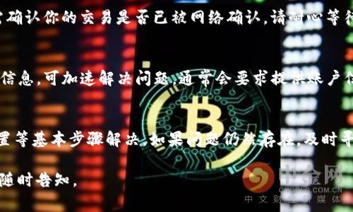 当你的Tokenim（或其他类似数字资产管理工具）不显示余额时，可能会有几种原因和相应的解决步骤。以下是一些常见的问题和解决方法：

1. 网络连接问题
首先，确保你的设备（无论是手机、平板还是电脑）有稳定的互联网连接。如果网络不稳定，应用可能无法正常加载余额数据。你可以尝试切换到另一个网络，或者重启路由器。

2. 应用更新
确保你使用的Tokenim应用是最新版本。开发者会定期发布更新，以修复错误和性能。访问应用商店，检查是否有可用的更新，并进行更新。

3. 钱包导入问题
如果你新近导入了钱包，可能需要等待一段时间，直到余额信息被同步。有时网络延迟可能导致余额未能实时更新。你可以尝试重新启动应用，或在设置中手动刷新余额。

4. 钱包设置问题
确认你已经正确导入了钱包，以确保它与你的Tokenim账户关联。如果你使用的是助记词或私钥，请仔细检查输入是否正确。任何错误都可能导致钱包无法显示余额。

5. 交易确认延迟
有时候，余额不显示可能与区块链网络的拥堵有关。尤其是在交易较多的时候，需确认你的交易是否已被网络确认。请耐心等待，查看是否余额稍后更新。

6. 客服支持
如果以上方法都未能解决问题，建议你联系Tokenim的客服 support，提供详细信息，可加速解决问题。通常会要求提供账户信息和具体的操作步骤，以便他们能更快速地定位问题。

总结
Tokenim不显示余额的问题通常可以通过确认网络连接、更新应用、检查钱包设置等基本步骤解决。如果问题仍然存在，及时寻求客服的帮助是最有效的解决方案。保持耐心，确保你的资产安全是最重要的。 

希望这些建议对你有所帮助！如果还有其他相关的问题或需要更深入的帮助，请随时告知。