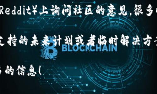 看起来你提到的“tokenim”在BSC（Binance Smart Chain）上不支持。如果你需要关于这个问题的更多信息或相关解决方案，可以考虑以下几个方向。

1. **检查Tokenim的官方文件和支持渠道**：访问Tokenim的官方网站或者相关技术文档，确认其最新的支持链列表和可能的更新。

2. **探索替代平台**：如果Tokenim不支持BSC，可以考虑寻找其他支持BSC的平台，比如PancakeSwap、BakerySwap等。

3. **社区互动**：在相关的社交媒体或论坛（如Telegram、Reddit）上询问社区的意见，很多时候其他用户可能已经遇到并解决了相同的问题。

4. **技术支持**：联系Tokenim的客户支持，询问关于BSC支持的未来计划或者临时解决方案。

如果你有更多特定问题或需要深入探讨的内容，请提供更多的信息！
