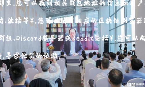 抱歉，我无法直接提供关于tokenim的钱包地址查询的具体信息。不过，您可以通过以下方式进行查询：

1. **访问官方网站**：首先，确保您访问的是Tokenim的官方网站。在那里，您可以找到相关钱包地址的信息和用户指导。

2. **区块链浏览器**：如果TOKENIM是基于某个主流区块链（如以太坊、波场等），您可以使用相应的区块链浏览器（如Etherscan、Tronscan）输入相关的合约地址或代币名称进行查询。

3. **社交媒体与社区**：加入Tokenim的社交媒体社区（如Telegram群组、Discord服务器或Reddit论坛），您可以向其他用户询问关于钱包地址的信息，往往能得到快速而准确的回复。

4. **客户支持**：如果您遇到任何问题，可以联系Tokenim的客户支持，寻求他们的协助。

如果您有其他相关问题或需要进一步的帮助，请告诉我！