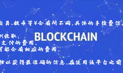 Tokenim 是一个加密货币交易平台，手续费根据不同的操作（如交易、提币等）会有所不同。具体的手续费信息通常包括：

1. **交易手续费**：每笔交易的费用，通常以交易金额的一定比例收取。
2. **提币手续费**：用户将加密货币提取到外部钱包时可能需要支付的费用。
3. **存币手续费**：在某些平台上，存入特定类型的加密货币时可能会有相应的费用。

要获取 Tokenim 最新的手续费详情，建议访问其官网或相关文档以获得最准确的信息。在使用该平台之前，了解清楚各项费用可以帮助用户更好地管理他们的资金和成本。