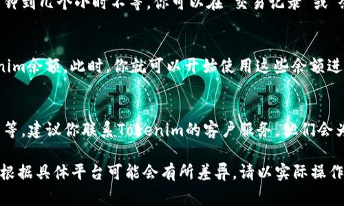 充实tokenim余额的具体步骤通常会因为不同平台而有所不同。以下是一般情况下，你可以遵循的步骤：

### 步骤一：登录你的Tokenim账户
首先，打开Tokenim官方网站或相关应用程序，使用你的账号和密码进行登录。如果你还没有账户，你需要先注册一个新账户。

### 步骤二：找到充值选项
登录后，你需要在主页或用户中心找到“充值”或者“钱包”的选项。通常这些选项会在导航栏或者侧边栏中很容易找到。

### 步骤三：选择充值方式
在充值页面，你可能会看到多种充值方式，比如银行卡转账、信用卡、PayPal、加密货币转账等。选择你最方便或者手续费最低的方式。

### 步骤四：输入充值金额
在选择好充值方式后，你需要输入你想要充值的金额。请确保该金额符合平台的充值限制和要求，有些平台可能对最低充值金额有规定。

### 步骤五：确认交易信息
在你输入金额后，系统可能会显示即将进行的交易信息，包括充值金额、手续费和账户信息等。请仔细核对，以确保所有信息正确无误。

### 步骤六：完成支付
确认交易信息无误后，根据选择的充值方式进行支付。比如，如果是通过银行卡，你需要输入银行卡信息并进行验证；如果是通过加密货币，你需要输入相关钱包地址等。

### 步骤七：等待充值到账
完成支付后，系统会处理你的充值申请，通常处理时间从几分钟到几个小时不等。你可以在“交易记录”或“余额”页面查看充值状态。

### 步骤八：查看你的余额
充值成功后，你可以在账户的“余额”页面查看到新增的tokenim余额。此时，你就可以开始使用这些余额进行交易或购买所需的服务了。

### 常见问题
如果在充值过程中遇到任何问题，例如充值未到账、支付失败等，建议你联系Tokenim的客户服务，他们会为你提供帮助和解决方案。

以上就是一般充值tokenim余额的步骤，希望对你有所帮助！根据具体平台可能会有所差异，请以实际操作为准。