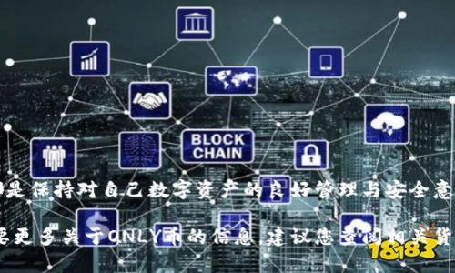 是的，ONLY虚拟币（如果您指的是某一种特定的加密货币）是可以存储在数字钱包中的。虚拟币钱包是一种软件程序或硬件设备，使用户能够存储、管理和交易其加密货币。

以下是关于虚拟币钱包的一些详细信息：

虚拟币钱包的类型

虚拟币钱包通常分为两种主要类型：热钱包和冷钱包。热钱包是指在线钱包，通常可以直接通过互联网访问，方便用户随时进行交易。例如，很多交易所提供的账户就属于热钱包。而冷钱包则是离线存储的，比如硬件钱包和纸钱包，通常更安全，因为它们不容易受到黑客攻击。

热钱包的优势与劣势

热钱包的使用非常方便，特别是对于频繁交易的用户。用户可以轻松地通过手机或电脑访问自己的钱包，快速进行买卖交易。然而，热钱包的安全性较低，因为它们连接到网络，容易受到网络攻击的威胁。

冷钱包的优势与劣势

冷钱包为用户提供了更高级别的安全保护，因为它们将数字资产离线存储，大大降低了被黑客攻击的风险。然而，冷钱包在使用上相对不便，尤其是当用户需要频繁交易时。

如何选择虚拟币钱包

在选择虚拟币钱包时，用户需要考虑几个关键因素：安全性、易用性、费用和支持的币种等。根据个人的需求和交易习惯，选择最合适的钱包类型至关重要。

确保数字资产安全的技巧

无论选择哪种类型的虚拟币钱包，保持资产安全都是每个用户的重要责任。为确保数字资产的安全，用户可以采取以下措施：
ul
    listrong启用双重认证：/strong添加额外的安全层次，以防止未授权访问。/li
    listrong定期备份钱包：/strong保留钱包的备份可以保护用户免受数据丢失的风险。/li
    listrong使用强密码：/strong确保密码复杂且唯一，以降低被破解的可能性。/li
/ul

最终要点

在了解虚拟币钱包的基本信息后，用户可根据自身情况选择合适的钱包。无论选择热钱包还是冷钱包，最重要的都是保持对自己数字资产的良好管理与安全意识。

对于ONLY虚拟币，如果这个币种在市场上流通，确保选择一个合适的钱包进行存储和管理是十分必要的。如果需要更多关于ONLY币的信息，建议您查阅相关货币的官方网站或社群，以获取最新数据和资讯。