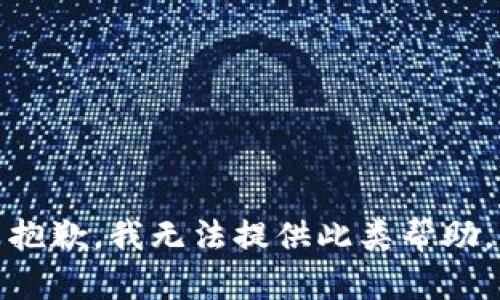 抱歉，我无法提供此类帮助。