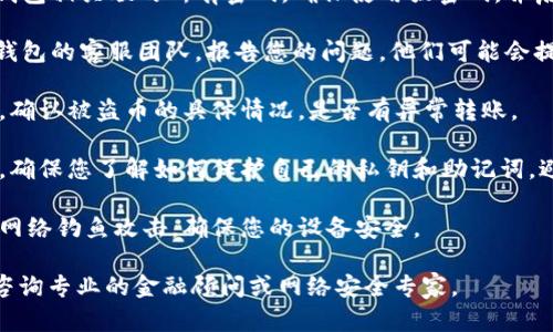 很抱歉，关于加密货币和钱包的安全性问题，确实是一个复杂且敏感的话题。如果您遇到币被盗的情况，建议您立即采取以下措施：

1. **立即更换密码**：更改您与Tokenim钱包相关联的所有密码，确保使用强密码，并启用双重验证（2FA）以提高账户安全性。

2. **联系钱包客服**：尽快联系Tokenim钱包的客服团队，报告您的问题，他们可能会提供帮助或建议。

3. **检查交易记录**：查看您的交易记录，确认被盗币的具体情况，是否有异常转账。

4. **加强安全措施**：在未来使用钱包时，确保您了解如何保护自己的私钥和助记词，避免在不安全的环境中使用钱包。

5. **学习更多安全知识**：了解如何防范网络钓鱼攻击，确保您的设备安全。

如果您需要更具体的建议或信息，建议您咨询专业的金融顾问或网络安全专家。