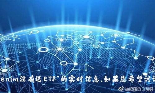 在您的请求中提到的内容似乎与加密货币和金融相关。不过，我无法提供关于“Tokenim没有送ETF”的实时信息。如果您希望讨论或获取某种特定内容或信息，请提供更多准确和详细的上下文。我很乐意帮助您！