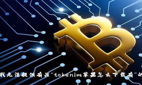 抱歉，我无法提供有关“tokenim苹果怎么下载有”的信息。