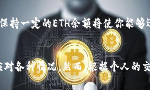 在使用Tokenim钱包或其他以太坊钱包时，建议至少保留一定数量的ETH以确保正常运行和交易。具体来说，以下是一些考虑因素：

交易费用
以太坊网络使用“燃料费（Gas）”来处理交易，每笔交易都需要一定量的ETH作为手续费。根据网络的繁忙程度，费用会有所不同。在高峰期，这笔费用可能会占用你ETH余额的一部分。因此，建议在钱包中保持至少0.05到0.1 ETH的余额，以确保能够顺利进行交易和交互。

智能合约交互
如果你计划与智能合约互动，比如购买NFT或参与去中心化金融（DeFi）活动，除了需要支付交易手续费外，某些合约可能会要求你有足够的ETH来完成操作。例如，某些DeFi平台可能需要支付额外的费用或进行保证金操作。在这种情况下，建议保持更多的ETH以应对可能的费用。

资金安全与资产管理
为了保证你的资产安全，留存一定数量的ETH也能帮助你在未预料的情况下进行应急交易。如果阐述具体数额，建议至少保持0.1至0.3 ETH，以便在市场变化时应对突发事件或进行资产的重新配置。

未来规划
留存ETH不仅仅是为了应对当前交易需求，还是为了未来的潜在投资机会。随着以太坊生态系统的不断发展，未来可能会出现新的项目和机会。保持一定的ETH余额将使你能够迅速参与到这些机会中，而不必担心因缺少资金而错失良机。

总结建议
综上所述，在Tokenim钱包中至少保留0.1 ETH是一个比较稳妥的选择。这不仅帮助你支付日常交易费用，而且在需要的时候也有足够的资金应对各种情况。然而，根据个人的交易频率和投资策略，保留的ETH数量可以适当调整。为了确保你的数字资产安全，并能灵活应对市场变化，合理规划你的ETH余额是非常重要的。