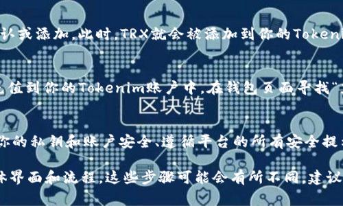 在Tokenim上添加TRX（Tron）通常涉及将TRX代币自定义添加到你的账户中。以下是一般步骤：

步骤一：注册并登录Tokenim账户
首先，确保你已经在Tokenim平台上注册了账户。如果你还没有账户，可以通过访问Tokenim的官网，注册一个新账户。在注册并完成验证后，使用你的账户信息登录。

步骤二：访问钱包管理
登录后，找到钱包或资产管理部分。通常在账户主页或侧边栏中都会有钱包的链接。点击进入钱包管理界面。

步骤三：添加代币
在钱包管理界面，你会看到一个“添加代币”或“添加资产”的选项。点击这个选项，系统会要求你输入代币的合约地址、名称等信息。

步骤四：输入TRX合约地址
为了添加TRX，你需要输入TRX的合约地址。TRX的合约地址是一个特定的字符串，你可以在Tron的官方文档或区块链浏览器上找到。确保你输入的是正确的合约地址，以免出现错误。

步骤五：确认并保存
输入完毕后，系统可能会提示你确认添加的信息。在仔细检查后，点击确认或添加。此时，TRX就会被添加到你的Tokenim钱包中，你可以在资产列表中看到它。

步骤六：充值TRX
如果想要在Tokenim上使用TRX，你需要把TRX从其他钱包或交易平台充值到你的Tokenim账户中。在钱包页面寻找“充值”选项，生成充值地址，并按照指示将TRX发送到该地址。

注意事项
在添加TRX的过程中，务必注意以下几点：确保合约地址的准确性、保护你的私钥和账户安全、遵循平台的所有安全提示。此外，了解可能产生的交易费用或网络费用，以免出现不必要的损失。

以上步骤大致涵盖了在Tokenim上添加TRX的过程。根据Tokenim的具体界面和流程，这些步骤可能会有所不同，建议参考Tokenim官方的帮助文档或教程以获取详细信息。