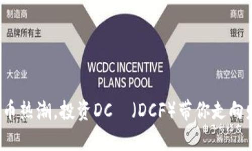 抓住虚拟币热潮，投资DCフ（DCF）带你走向财富自由！