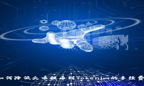 如何降低火币提币到Tokenim的手续费？