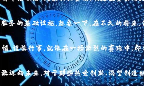 : 揭开SGY虚拟币的神秘面纱，投资未来的最佳选择

虚拟币, SGY, 投资/guanjianci

引言：金融世界的新星
在晨曦微露的金融大海中，SGY虚拟币如同一颗璀璨的新星，闪耀着光芒。随着数字货币的普及，越来越多的投资者开始关注这种新兴资产，而SGY虚拟币作为其中的佼佼者，逐渐受到资本市场的关注。本文将深入剖析SGY虚拟币的特色、潜力及其对未来投资的意义。

SGY虚拟币的诞生背景
SGY虚拟币的诞生不是偶然，而是近年来区块链技术发展的必然结果。在区块链技术如火如荼的发展中，SGY团队怀揣着改变世界的梦想，精心打造出这一数字资产。初始团队由一群技术精湛、经验丰富的区块链专家和金融分析师组成，他们深刻理解去中心化金融的潜力，希望通过SGY虚拟币为每个人带来金融自由。

SGY的技术优势
SGY虚拟币的核心在于其高度安全和透明的技术架构。使用先进的去中心化账本技术，SGY确保每一笔交易都经过严格验证，避免了传统金融系统中可能出现的信任问题。区块链的不可篡改特性，犹如晨雾中的老桥，坚固而可靠，给用户带来了安全感。

市场上的表现与潜力
在过去一年中，SGY虚拟币的市场表现如同春日里绽放的花朵，迅速受到了投资者的追捧。其价格波动虽大，但整体趋势向上，展现出强大的市场潜力。无论是来自技术支持的不断更新，还是社区用户的积极参与，SGY虚拟币都在慢慢积累着自己的价值。

社区的力量：SGY的支持者
SGY虚拟币的成功离不开其强大的用户社区。当许多人聚集在一座属于自己的数字广场上，分享他们对这一新兴货币的看法和未来的期待，SGY便成为了连接他们的桥梁。用户们通过社交媒体、论坛等平台，积极讨论技术改进、市场动态，形成了一个温暖而充满活力的支持网络，犹如一束温暖的阳光，照亮了SGY前行的方向。

如何投资SGY虚拟币
对于初入虚拟货币市场的投资者来说，投资SGY虚拟币并不是简单的买进卖出。首先，你需要在正规的交易平台上创建账户，确保自己的安全性。然后，了解市场动态、阅读相关资讯，制定投资策略是至关重要的一步。初次投资者可以选择分批投入，降低风险，这就像在清晨的水塘边投下的石子，一圈圈荡漾开来，带来渐次发展的机遇。

未来展望：SGY的广阔前景
展望未来，SGY虚拟币不仅仅是投资工具，更是一个充满可能性的生态系统。随着去中心化应用（DApp）的发展，SGY有潜力成为全球交易、支付、乃至金融服务的基础设施。想象一下，在不久的将来，你可以使用SGY在世界的任何角落完成支付，仿佛走进了一个数字化的购物广场，所有的商品和服务都在你的指尖触手可及。

潜在风险与挑战
当然，没有任何投资是没有风险的。SGY虚拟币虽然前景广阔，但也面临着市场波动、政策监管等多重挑战。投资者在享受收益的同时，也需要时刻保持警惕，谨慎行事。就像在一场激烈的赛跑中，即便前方是丰盛的果实，脚下的每一步也需稳重，避免失误造成的遗憾。

结论：选择SGY，投资未来
总之，SGY虚拟币不仅是数字货币市场的一部分，更是未来金融体系的重要组成。它不仅带来投资机会，更是一种新的思维方式，激励着我们拥抱变化，勇敢迈向未来。对于那些热爱创新、渴望创造财富的投资者来说，SGY虚拟币无疑是一个值得关注的选择。在这个快速变化的金融时代，抓住机会仿佛是晨曦中升起的第一缕阳光，点亮了前行的道路。