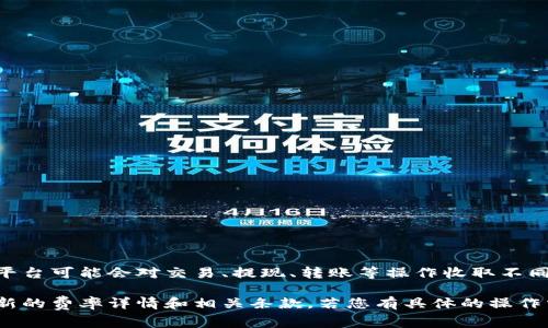 Tokenim的费率及相关费用可能会依据其所提供的具体服务而有所不同。一般来说，平台可能会对交易、提现、转账等操作收取不同的费用，而这些费用也可能随着市场波动或政策变化而调整。

为了获取最准确的信息，建议您访问Tokenim的官方网站或相关的用户指南，查看最新的费率详情和相关条款。若您有具体的操作需求或想了解某一特定服务的费用，请提供更多背景信息，以便我能够更好地帮助您。