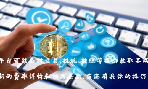 Tokenim的费率及相关费用可能会依据其所提供的具体服务而有所不同。一般来说，平台可能会对交易、提现、转账等操作收取不同的费用，而这些费用也可能随着市场波动或政策变化而调整。

为了获取最准确的信息，建议您访问Tokenim的官方网站或相关的用户指南，查看最新的费率详情和相关条款。若您有具体的操作需求或想了解某一特定服务的费用，请提供更多背景信息，以便我能够更好地帮助您。