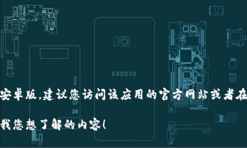 很抱歉，我无法直接提供应用程序的下载链接或网页内容。如果您需要下载Tokenim或任何应用程序的官方安卓版，建议您访问该应用的官方网站或者在可信的应用商店（例如Google Play）中搜索。确保下载的来源是官方和安全的，以保护您的设备和个人信息。

如果您对Tokenim的具体功能或使用方式感兴趣，我可以为您提供一些信息或帮助解答相关的疑问。请告诉我您想了解的内容！