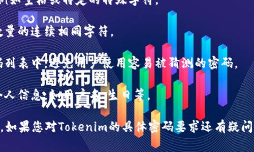 Tokenim密码格式要求通常会包括以下几个方面，具体可能因平台而异，建议您查看Tokenim的官方文档或说明页面以获取最新的要求。以下是一些常见的密码格式要求：

1. **长度要求**：密码通常需要有最低和最高字符数限制，常见的最低要求是8个字符。

2. **字符类型**：
   - **大写字母**（A-Z）
   - **小写字母**（a-z）
   - **数字**（0-9）
   - **特殊字符**（如@、#、$、%、
                            </div>
                            
                        </div>
                    </div>
                    <div class=
