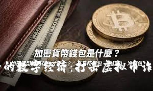 携手共建安全的数字经济：打击虚拟币诈骗协议全解析