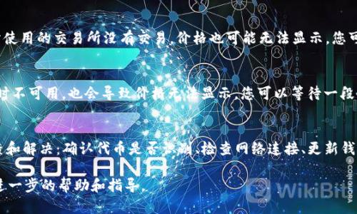 在Tokenim钱包中，CNN币（或其他加密货币）不显示价格的情况可能由多种原因造成。下面是一些可能的原因和解决方案，供您参考：

1. 代币未被识别
Tokenim钱包可能没有自动识别CNN币。如果该钱包未在其数据库中更新CNN币的相关信息，价格就无法显示。您可以尝试手动添加CNN币的合约地址，以便Tokenim能正确识别并显示相关信息。

2. 网络连接问题
有时，价格数据是从第三方数据提供商处获取的。如果您的设备连接到互联网的不稳定，价格信息可能无法更新。检查您的网络连接，确保其稳定性，并尝试刷新钱包。

3. 钱包版本过旧
您正在使用的Tokenim钱包版本可能较旧，导致无法获取CNN币的实时价格信息。检查是否有可用的更新，并考虑更新到最新版本以获得更好的兼容性和功能。

4. 交易所支持问题
并非所有交易所都会列出CNN币，特别是一些较小、较新的代币。如果CNN币在您所使用的交易所没有交易，价格也可能无法显示。您可以尝试在其他主流交易所（如BINANCE、COINBASE等）中查看CNN币的实时价格。

5. API问题
Tokenim钱包可能通过API（应用程序接口）获取价格信息。如果API出现故障或暂时不可用，也会导致价格无法显示。您可以等待一段时间再尝试，或检查相关的技术支持信息。

解决方案总结
如果在Tokenim钱包中遇到CNN币不显示价格的问题，您可以从这些方面进行排查和解决：确认代币是否识别、检查网络连接、更新钱包版本、查找交易所的支持情况，以及是否存在API故障。

如果以上方法均未能解决您的问题，建议您联系Tokenim钱包的客服支持以获得进一步的帮助和指导。