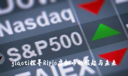 giaoti探寻Ripio虚拟币的崛起与未来