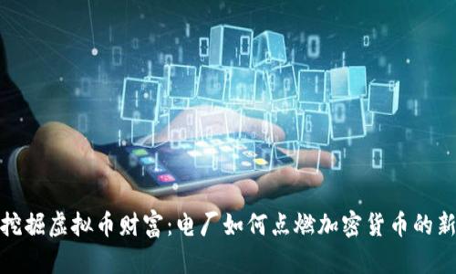 助你挖掘虚拟币财富：电厂如何点燃加密货币的新时代