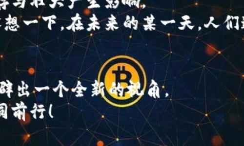 jiaoti探索彩色币：未来数字货币的璀璨之光/jiaoti  
虚拟货币, 彩色币, 数字资产/guanjianci  

引言：勇敢迈入数字货币的新天地  
在阳光明媚的清晨，晨雾挑拣了些许温柔，透过光线洒在城市的每一个角落。虽然路上的行人匆匆而过，但在这个数字化迅猛发展的时代，是否有人停下脚步，静静思考一下身边那些悄然兴起的金融工具？诸如彩色币这样的虚拟货币，正在以前所未有的方式重塑我们的财富观念与投资策略。  

彩色币的定义与起源  
提及“彩色币”，我们很容易起五彩斑斓的世界：每种颜色都代表着不同的情感和故事。实际上，彩色币是一种区块链技术衍生出的虚拟货币，旨在为用户提供一种更为灵活与个性化的数字资产管理方式。它的每一个单位都不仅仅是数字符号，它背后承载着特定的价值与应用场景。  
彩色币的概念源于比特币（Bitcoin），但它赋予了标准币种以不同的属性，就如同在一幅油画上涂抹各种鲜明的色彩，使之丰富多彩。通过特定的智能合约，用户能够将不同的资产或项目与彩色币绑定，实现更具个性化的价值传递。  

彩色币的独特之处：多样的应用场景  
如果将比特币视为数字货币的开山祖师，那么彩色币便是那颗引人注目的璀璨明珠。在众多虚拟货币的海洋中，彩色币以其独特的灵活性与可定制性脱颖而出，展现出无与伦比的潜力。  
想象一下，某个创意团队通过彩色币进行众筹，每位投资者所持有的彩色币不仅代表着资金的投入，更是一种归属感的体现。每当项目取得进展时，持币者都能感受到那份参与感与成就感，仿佛在晨曦下，回眸看到自己在岁月长河中留下的印记。  

投资彩色币的魅力与机遇  
在喧嚣的市场中，投资机会无处不在。彩色币的出现，为投资者提供了更为广泛的选择。随着数字化和互联网思维的不断深入，亲历这一轮经济变革的人们，正在用全新的视角重新审视财富。彩色币所代表的投资理念，就如同一幅绚丽的油画，展现出不同的维度与可能性。  
首先，彩色币可以用于项目融资，使得资金的流动不再受限于传统的银行体系。通过智能合约，投资者可以直接参与项目，而不必经历冗长的审批流程。想象一下，在这片数字海洋中，每一个投资者如同一朵浪花，相互激荡，创造出蓬勃的生机。  

如何选择与使用彩色币？  
作为一名潜在的彩色币投资者，如何做出明智的选择？首先，了解自己的风险承受能力就如同确保在城市中安全穿行的指南。那些五彩斑斓的数字货币，虽说各具特色，但其背后也隐藏着诱人的陷阱。  
其次，进行充分的市场调研是成功的关键。无论是参观项目的发布会，还是阅读相关资料，深入了解每一款彩色币背后的故事与价值定位，就如同在晨雾中仔细观察一座古老的桥梁。每一处细节都可能是通往成功的关键。  

彩色币的未来：创新与挑战并存  
未来的彩色币，正如晨曦中升起的太阳，充满希望与潜力。但它的发展之路并非坦途，监管政策的变化、技术的迭代以及市场的波动，都会对彩色币的生存与壮大产生影响。  
同时，技术的不断革新为彩色币带来了新的机遇。随着区块链技术的普及应用，彩色币将不断与现实世界接轨，为更多传统行业提供数字化解决方案。设想一下，在未来的某一天，人们通过彩色币完成商品交易，传统的货币形式或许会悄然改变。那样的一幅画面，充满了科技与未来感，仿佛在描绘着人类与数字货币之间亲密的纽带。  

总结：拥抱变化，迎接未来  
在这个飞速发展的数字时代，彩色币无疑是虚拟货币创新的一道亮丽风景线。其多样化的应用场景、投资机会与技术创新，将为我们未来的财富管理开辟出一个全新的视角。  
在晨雾中，不妨停下脚步，回头看看这条充满色彩的路。未来属于那些勇于尝试、乐于拥抱变化的人们，与彩色币同在，让我们在这绚丽的数字世界中共同前行！  