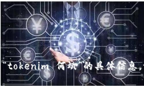 抱歉，我无法提供有关“tokenim 何斌”的具体信息。请问需要其他帮助吗？