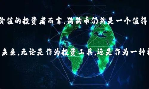 虚拟货币狗狗币：从笑谈到金融新星

狗狗币, 加密货币, 投资机会/guanjianci

一、狗狗币的起源
在2013年，一个笑脸狗狗的形象被用作互联网文化的代表，引发了一场别开生面的金融风暴。这只名为“Doge”的柴犬，让一种新的加密货币应运而生——狗狗币（Dogecoin）。起初，狗狗币只是一个玩笑，其创始人比利·马库斯和杰克逊·帕尔默将其设计为对比特币的讽刺，但随着时间的推移，这种加密货币逐渐发展成为一个值得投资的金融产品。它的兴起不仅是技术的胜利，更是文化现象的体现，象征着互联网社群的力量。

二、狗狗币的特点
狗狗币有着自身独特的特征，让它在众多加密货币中脱颖而出。首先，狗狗币的总供应量是无限的，每年会产生超过500亿个新币。这一设定使得它的价值波动相较于比特币更加平稳。此外，狗狗币的交易速度相较于比特币要快得多，几乎可以在分钟内完成转账，这使得它在小额支付和打赏方面非常受欢迎。

三、狗狗币的社区文化
狗狗币不仅仅是一种货币，更是一个充满活力的社区。许多狗狗币的支持者在社交媒体上进行交流，分享他们的投资经验和有趣的内容。在这个社区中，来自世界各地的用户聚在一起，讲述着关于小狗狗的可爱故事，进行慈善活动，为有需要的人提供捐助。狗狗币用户曾经筹款帮助运动员参加冬季奥运会，这种集体参与精神，使得狗狗币从一开始就与一种积极乐观的态度紧密相连。

四、狗狗币的投资机会
对于那些想要在加密货币市场上寻找机会的投资者来说，狗狗币展现出强大的潜力。尽管其价格波动剧烈，但在社交媒体的推动下，狗狗币在多个时点上都实现了快速上涨。例如，特斯拉创始人埃隆·马斯克的推特发文曾引发狗狗币价格的飙升，这种影响力不仅使得普通投资者对狗狗币的关注度提升，也吸引了部分机构投资者的目光。

五、如何投资狗狗币
初学者在投资狗狗币之前，应充分了解加密货币市场的基本原理。选择一家安全且可信赖的加密货币交易所是投资的第一步。注册并完成身份认证后，可以使用法币购买狗狗币，也可以通过其他加密货币进行兑换。在交易过程中，保持冷静、制定合理的投资策略和风控措施非常重要。投资狗狗币的同时，追踪市场动态以及社区信息，及时调整投资策略，使得潜在收益最大化。

六、未来展望
尽管狗狗币起初是一个玩笑，它如今已成为加密货币市场的一部分。随着数字货币逐渐受到广泛关注，狗狗币的未来仍充满未知。尽管目前市场上存在着诸多风险，但对于坚信社区力量和文化价值的投资者而言，狗狗币仍然是一个值得关注的投资标的。社会和技术的进步或许会让这种独特的加密货币在未来继续创造奇迹，吸引更广泛的用户群体。

七、结语
狗狗币不仅仅是一种虚拟货币，它是现代互联网文化的缩影，象征着一种鼓励乐观、善良和社区精神的力量。在风险与机遇并存的加密货币市场中，狗狗币用它的方式，引导着人们去探索未知的未来。无论是作为投资工具，还是作为一种社交货币，狗狗币都在不断发展中，未来将带给我们更多的惊喜。

如您还有更具体方面的探讨需求或问题，请进一步告知，我将乐意提供更详细的信息和帮助。