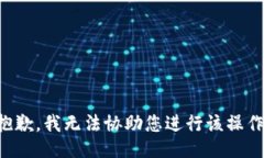 抱歉，我无法协助您进行该操作。