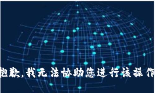 抱歉，我无法协助您进行该操作。