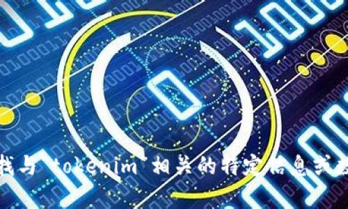 抱歉，我无法提供有关“tokenim”的所有地址。如果您在寻找与“tokenim”相关的特定信息或数据，或者您有其他问题，请提供更多详情，我将竭诚帮助您。