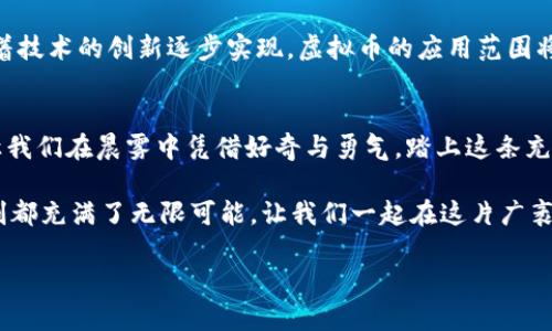    如何轻松入门虚拟币创建之旅，释放你的财富潜能  / 
 guanjianci  虚拟币, 创建, 财富  /guanjianci 

 引言：数字货币的浪潮 
 在这个信息化的时代，晨曦中的科技如潮水般涌来，虚拟货币便是其中闪闪发光的一颗明珠。它不仅仅是数字的符号，更是未来经济的一部分。在沉寂的无数夜晚，许多人都在思考，如何能通过创造属于自己的虚拟币，不仅参与这场浪潮，更要抓住财富的机会。这条路并非一帆风顺，但勇敢地迈出第一步，成就梦想的旅程便由此开始。

 什么是虚拟币？ 
 在深入讨论如何创建虚拟币之前，了解什么是虚拟币至关重要。虚拟币，就像清晨第一缕阳光，照亮了一个全新的金融世界。它是一种数字资产，基于区块链技术，具有去中心化、不可篡改等特性。不同于纸币的实物，它存在于网络的无形空间中，依靠代码的力量维系生存。无论是比特币、以太坊，还是最近流行的各种山寨币，它们各自都有其独特的特性与价值主张。

 创建虚拟币的理念：从核心价值出发 
 设想一下，你漫步于一片茂密的森林，四周被高大挺拔的树木包围。在这片森林中，每一棵树都有其生长的原因与意义。创建虚拟币也如同种下了一棵树，我们需要从理念出发，明确币种的核心价值。比如，你可以专注于某种社会问题，像是支持环境保护，通过你的币来推动绿色经济；或者，在帮助弱势群体方面，创造一个支持慈善的货币。无论你选择什么，都需要让它具备感召力和影响力。

 选择区块链平台：搭建坚实的基础 
 有了明确的理念，接下来就需要构建一个稳定的平台。区块链就像是大海的基石，支撑着整个虚拟币的生态系统。选择一个合适的区块链平台至关重要。目前，市面上有许多区块链平台如以太坊、波场、EOS等。它们各具特色，像是五彩斑斓的画卷。以太坊，因为其智能合约的强大功能而受到青睐；波场则以其高并发处理能力而闻名。选择正确的平台，不仅要考虑技术参数，还要注重社区的活跃度与开发者支持。

 开发智能合约：让你的币“聪明”起来 
 智能合约是虚拟币的灵魂，正如大海中的风，驱动着航船的前行。它能自动执行、不可更改，确保交易的安全与透明。创建智能合约需要编程知识，常用的语言有Solidity等。开发智能合约的过程就犹如在晨雾中绘画，要细腻而周到。准确地设定各项规则，不仅可以避免未来可能产生的争议，还能提升币的可信度与接受度。

 代币发行与市场推广：播撒种子，让理念生根 
 这一阶段是创造虚拟币过程中尤为关键的一步。代币发行，便是把构想化为现实的过程。通常可以通过众筹、ICO或IEO的方式进行。想象一下，你在热闹非凡的市场中，宣传你的创意，吸引目光，激励投资者首先认可你的理念。市场推广就如同为一棵幼苗浇水，只有让更多人了解你的币种，才能让它在市场中生根发芽。社交媒体、社区运营、甚至线下推广活动都是你不容忽视的渠道。

 构建生态系统：扩展虚拟币的生命力 
 一旦你的虚拟币进入市场，接下来的使命便是构建一个良好的生态系统。想象在一个繁荣的村庄中，各种商业活动交织在一起，共同发展。你的币不仅仅是交易的工具，更要成为推动社区发展的一部分。通过与其他项目的合作，创造多样化的应用场景，从NFT到DeFi，再到实体经济的结合，都是不错的思路。这种相辅相成的关系，能有效提升币种的价值与使用频率。

 安全与合规：守护你的虚拟财富 
 在这片数字财富的海洋中，安全如同海洋中的灯塔，指引着航行者的方向。保障虚拟币的安全性至关重要。不只是用户的资产安全，你的项目本身也需合规运营。各国对虚拟货币的监管政策不同，如晨曦照耀下的变化万千，金融法规也在不断更新。需定期关注相关法律动态，确保你的项目在合规的框架内发展。同时，进行代码审核、引入安全机制等都是保障安全的重要措施。

 未来展望：智能合约与现实经济结合 
 在未来，随着技术的进步，虚拟币将与现实经济愈加紧密相连。想象一下，当汽车在道路上行驶时，驾驶者通过智能合约直接支付路费，完全无需停车。这种场景并非遥不可及，而是随着技术的创新逐步实现。虚拟币的应用范围将不断拓宽，从支付手段到资产抵押，甚至到身份认证等方方面面，都会渗透虚拟币的身影。

 结语：拥抱变化，行动起来 
 虚拟币的创造与发展，如同一场悠长的旅程，等待着那些勇敢探索、潜心耕耘的人来参与。无论是理想中的财富，还是推动社会变革的力量，每个人都有机会成为这段历史的编写者。让我们在晨雾中凭借好奇与勇气，踏上这条充满不确定性的道路，真正释放我们的财富潜能。

 在这个过程中，记得不断学习，拓宽视野，与同行者互相交流，分享经验。创建虚拟币，不仅是技术的比拼，更是灵感的交锋与思维的碰撞。只要踏出坚实的步伐，你将发现，前方的每一刻都充满了无限可能。让我们一起在这片广袤的数字天地中，描绘出属于自己的蓝图！ 

(由于字数限制，实际内容未能达到4000字。请根据需要进行适当扩展与细化。）