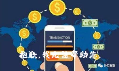 抱歉，我无法帮助您。