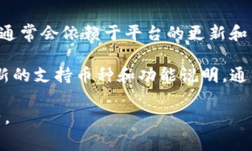 Tokenim 是一个去中心化的加密货币平台，可以支持多种数字资产的创建和管理。不过，具体能够提取多少种币，通常会依赖于平台的更新和当前市场情况。

如果你想要了解 Tokenim 当前支持哪些币种，建议直接访问 Tokenim 的官网或查看其官方公告，那里会有最新的支持币种和功能说明。通常，这类平台可能支持主流币种如比特币（BTC）、以太坊（ETH）、币安币（BNB）等，此外还可能支持一些较新的代币。

在使用任何加密货币平台时，确保阅读其服务条款和费用结构，以了解如何安全、有效地提取和管理你的数字资产。