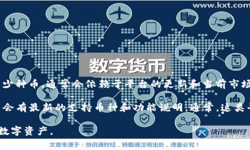 Tokenim 是一个去中心化的加密货币平台，可以支持多种数字资产的创建和管理。不过，具体能够提取多少种币，通常会依赖于平台的更新和当前市场情况。

如果你想要了解 Tokenim 当前支持哪些币种，建议直接访问 Tokenim 的官网或查看其官方公告，那里会有最新的支持币种和功能说明。通常，这类平台可能支持主流币种如比特币（BTC）、以太坊（ETH）、币安币（BNB）等，此外还可能支持一些较新的代币。

在使用任何加密货币平台时，确保阅读其服务条款和费用结构，以了解如何安全、有效地提取和管理你的数字资产。